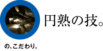 星山工業:マルの、こだわり。『円熟の技。』